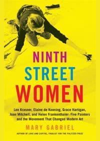 Ninth Street Women: Lee Krasner, Elaine de Kooning, Grace Hartigan, Joan Mitchell, and Helen Frankenthaler - Mary Gabriel, Little, Brown & Company