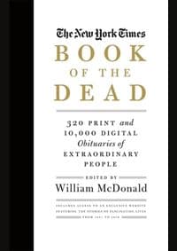 The New York Times Book of the Dead: 300 Print and 10,000 Digital Obituaries of Extraordinary People - William McDonald, Black Dog & Leventhal Publishers Inc 1
