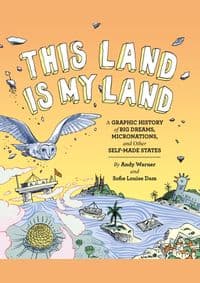 This Land is My Land A Graphic History of Big Dreams, Micronations, and Other Self-Made States - Andy Warner, Sophie Louise Dam, Chronicle Books