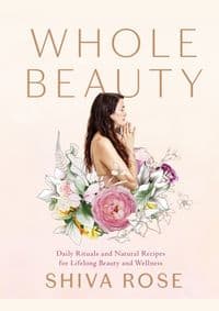 Whole Beauty - Shiva Rose, Artisan Division of Workman Publishing