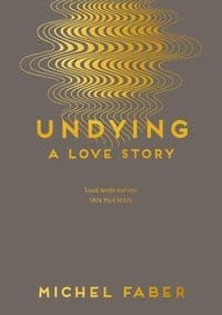 Undying: A Love Story - Michel Faber, Canongate Books 1