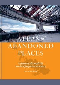 The Atlas of Abandoned Places - Oliver Smith, Octopus Publishing Group