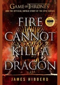 Fire Cannot Kill a Dragon : Game of Thrones and the Official Untold Story of an Epic Series - James Hibberd, Bantam Press
