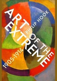 Art of the Extreme 1905-1914 - Philip Hook, Profile Books 1