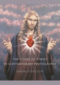 Figure of Christ in Contemporary Photography - Nathalie Dietschy, Reaktion Books