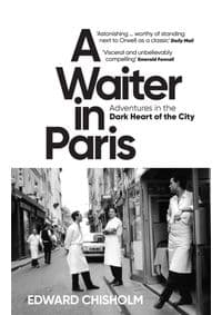 A Waiter in Paris: Adventures in the Dark Heart of the City - Chisholm Edward 1