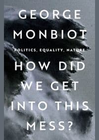 How Did We Get Into This Mess? - George Monbiot, Verso Books
