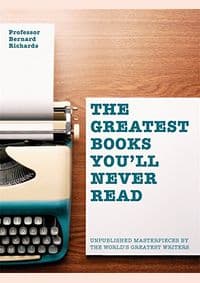 Greatest Books Youll Never Read : Unpublished Masterpieces by the Worlds Greatest Writers - Bernard Richards, Cassell 1