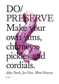 Do Preserve : Make Your Own Jams, Chutneys, Pickles and Cordials - Anja Dunk, Jen Goss, The Do Book Co