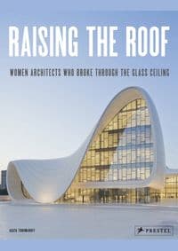 Raising the Roof: Women Architects Who Broke Through the Glass Ceiling - Agata Toromanoff, Prestel