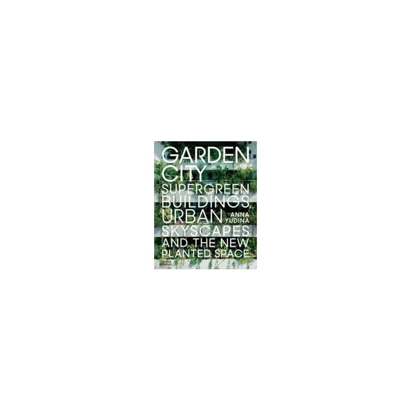 Garden City : Supergreen Buildings, Urban Skyscapes and the New Planted Space - Anna Yudina, Thames & Hudson Ltd