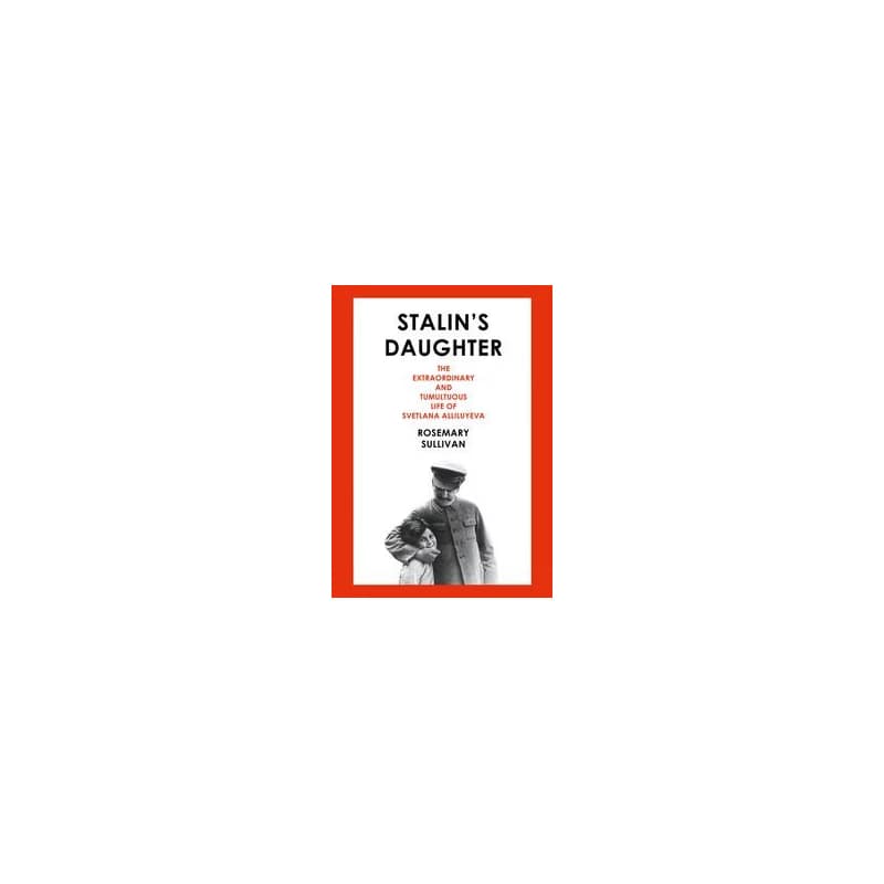 Stalin’S Daughter: The Extraordinary And Tumultuous Life Of Svetlana Alliluyeva - Rosemary Sullivan, Fourth Estate