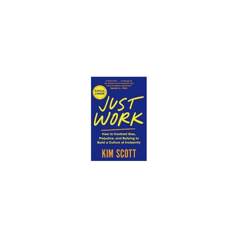 Just Work : How to Confront Bias, Prejudice and Bullying to Build a Culture of Inclusivity - Scottová Kim