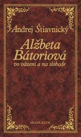 Alžbeta Bátoriová vo väzení a na slobode, 2. vydanie - Štiavnický Andrej