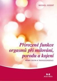 Přirozené funkce orgasmů při milování, porodu a kojení - Přímá cesta k transcedenci - Odent Michel