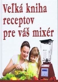 Veľká kniha receptov pre váš mixér - autor neuvedený