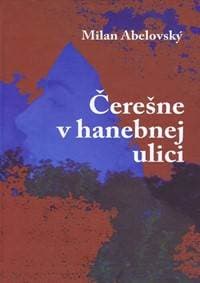 Čerešne v hanebnej ulici - Abelovský Milan