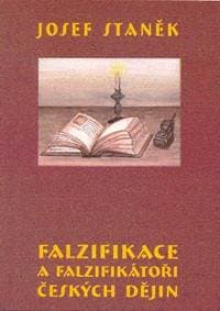 Falzifikace a falzifikátoři českých dějin - Josef Staněk