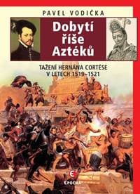 Dobytí říše Aztéků - Tažení Hernána Cort - Vodička Pavel