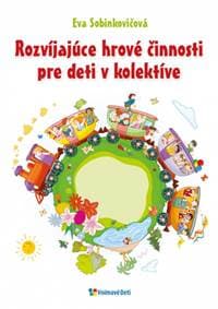 Rozvíjajúce hrové činnosti pre deti v kolektíve - Sobinkovičová Eva