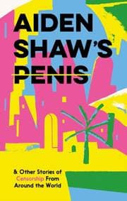 Aiden Shaw's Penis and Other Stories of Censorship From Around the World - autor neuvedený
