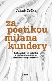 Za poetikou Milana Kundery - Od básnických počátků k poslednímu románu Slavnost bezvýznamnosti - Češka Jakub