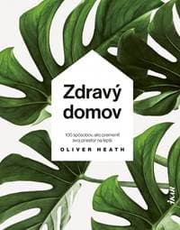 Zdravý domov: 100 spôsobov ako si upraviť svoj životný priestor na zdravé a útulné bývanie - Heath Oliver