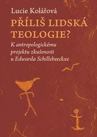 Příliš lidská teologie? - K antropologickému projektu zkušenosti u Edwarda Schillebeeckxe - Kolářová Lucie
