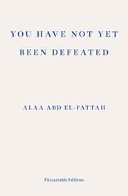 You Have Not Yet Been Defeated - Alaa Abd el-Fattah, Fitzcarraldo Editions
