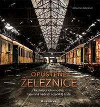 Opuštěné železnice - Rezivějící lokomotivy, tajemná nádraží a zaniklé tratě - Glöckner Johannes