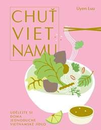 Chuť Vietnamu - Udělejte si doma jednoduché vietnamské jídlo - Luu Uyen