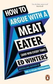 How to Argue With a Meat Eater (And Win Every Time) - Ed Winters, Ebury Publishing