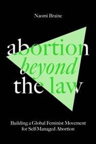 Abortion Beyond the Law:Building a Global Feminist Movement for Self-Managed Abortion - Naomi Braine, Verso Books