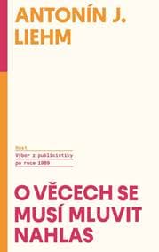 O věcech se musí mluvit nahlas - Výbor z publicistiky po roce 1989 - Antonín Liehm J.