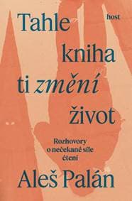 Tahle kniha ti změní život - Rozhovory o nečekané síle čtení - Palán Aleš