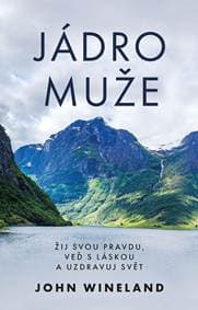 Jádro muže - Žij svou pravdu, veď s láskou a uzdravuj svět - Wineland John