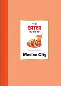 The Eater Guide to Mexico City - Eater, Nils Bernstein, Abrams
