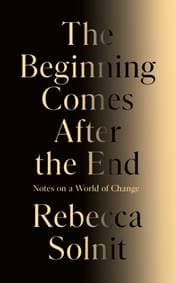 The Beginning Comes After the End - Rebecca Solnit, Granta Books