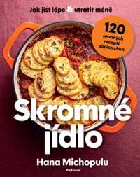 Skromné jídlo - Jak jíst lépe a utratit méně, 120 snadných receptů plných chuti - Michopulu Hanka