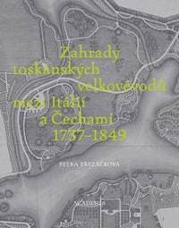 Zahrady toskánských velkovévodů mezi Itálií a Čechami 1737-1849 - Petra březáčková