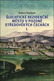 Šlechtické rezidenční město v pozdně středověkých Čechách - Robert Šimůnek