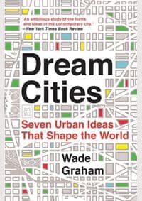 Dream Cities : Seven Urban Ideas That Shape the World - Wade Graham, Harper Perennial