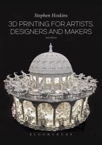3D Printing for Artists, Designers and Makers - Stephen Hoskins, Bloomsbury Visual Arts