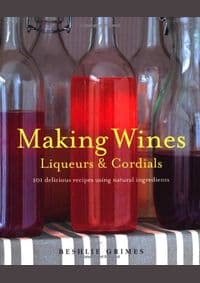 Making Wines, Liqueurs and Cordials - Beshlie Grimes, CICO Books
